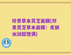 珍贵草本灵芝面膜(珍贵灵芝草本面膜：皮肤水润超饱满)
