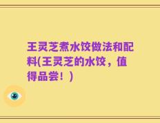 王灵芝煮水饺做法和配料(王灵芝的水饺，值得品尝！)