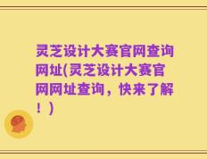 灵芝设计大赛官网查询网址(灵芝设计大赛官网网址查询，快来了解！)