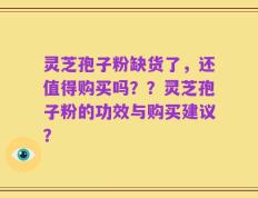 灵芝孢子粉缺货了，还值得购买吗？？灵芝孢子粉的功效与购买建议？