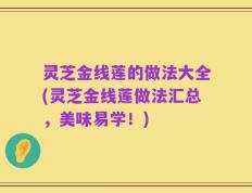 灵芝金线莲的做法大全(灵芝金线莲做法汇总，美味易学！)
