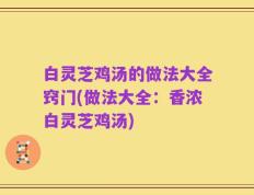 白灵芝鸡汤的做法大全窍门(做法大全：香浓白灵芝鸡汤)