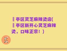 猇亭区灵芝麻辣烫店(猇亭区新开心灵芝麻辣烫，口味正宗！)