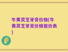 牛黄灵芝牙膏价格(牛黄灵芝牙膏价格报价表)