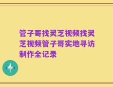 管子哥找灵芝视频找灵芝视频管子哥实地寻访制作全记录