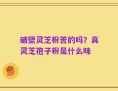 破壁灵芝粉苦的吗？真灵芝孢子粉是什么味