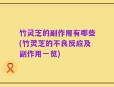 竹灵芝的副作用有哪些(竹灵芝的不良反应及副作用一览)