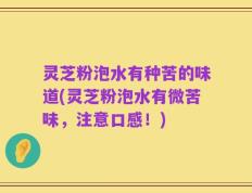 灵芝粉泡水有种苦的味道(灵芝粉泡水有微苦味，注意口感！)