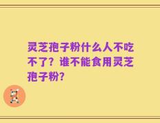 灵芝孢子粉什么人不吃不了？谁不能食用灵芝孢子粉？