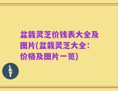 盆栽灵芝价钱表大全及图片(盆栽灵芝大全：价格及图片一览)