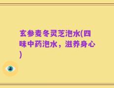 玄参麦冬灵芝泡水(四味中药泡水，滋养身心)