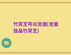 竹灵芝可以泡酒(泡酒佳品竹灵芝)