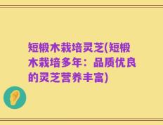 短椴木栽培灵芝(短椴木栽培多年：品质优良的灵芝营养丰富)