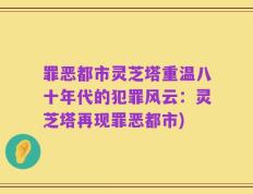 罪恶都市灵芝塔重温八十年代的犯罪风云：灵芝塔再现罪恶都市)