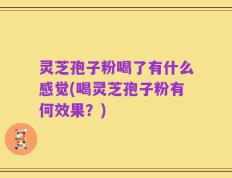 灵芝孢子粉喝了有什么感觉(喝灵芝孢子粉有何效果？)