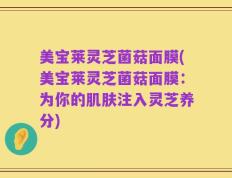 美宝莱灵芝菌菇面膜(美宝莱灵芝菌菇面膜：为你的肌肤注入灵芝养分)
