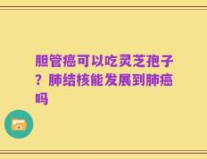 胆管癌可以吃灵芝孢子？肺结核能发展到肺癌吗