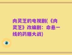 肉灵芝的电视剧(《肉灵芝》改编剧：命悬一线的药膳大战)