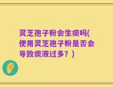 灵芝孢子粉会生痰吗(使用灵芝孢子粉是否会导致痰液过多？)