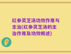 红参灵芝汤功效作用与主治(红参灵芝汤的主治作用及功效概述)