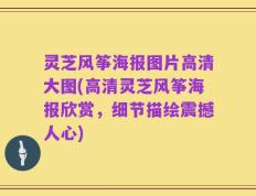 灵芝风筝海报图片高清大图(高清灵芝风筝海报欣赏，细节描绘震撼人心)