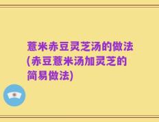 薏米赤豆灵芝汤的做法(赤豆薏米汤加灵芝的简易做法)