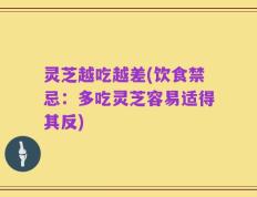 灵芝越吃越差(饮食禁忌：多吃灵芝容易适得其反)