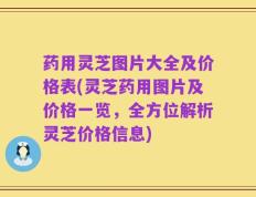 药用灵芝图片大全及价格表(灵芝药用图片及价格一览，全方位解析灵芝价格信息)
