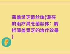 薄盖灵芝菌丝体(潜在的治疗灵芝菌丝体：解析薄盖灵芝的治疗效果)