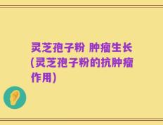 灵芝孢子粉 肿瘤生长(灵芝孢子粉的抗肿瘤作用)