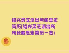 绍兴灵芝派出所鲍思宏简历(绍兴灵芝派出所所长鲍思宏简历一览)