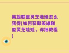 英雄联盟灵芝娃娃怎么获得(如何获取英雄联盟灵芝娃娃，详细教程)