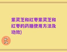 紫灵芝和红枣紫灵芝和红枣的药膳使用方法及功效)