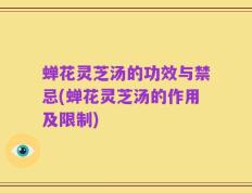 蝉花灵芝汤的功效与禁忌(蝉花灵芝汤的作用及限制)