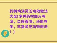 药材鸡汤灵芝功效做法大全(多种药材加入鸡汤，口感香浓，还能养生，丰富灵芝功效做法！)