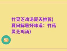 竹灵芝鸡汤夏天推荐(夏日解暑好味道：竹菇灵芝鸡汤)