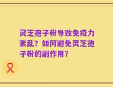 灵芝孢子粉导致免疫力紊乱？如何避免灵芝孢子粉的副作用？