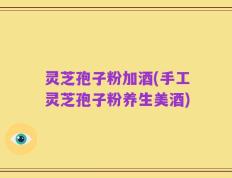 灵芝孢子粉加酒(手工灵芝孢子粉养生美酒)