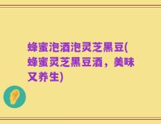 蜂蜜泡酒泡灵芝黑豆(蜂蜜灵芝黑豆酒，美味又养生)