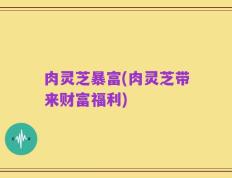 肉灵芝暴富(肉灵芝带来财富福利)