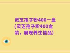 灵芝孢子粉400一盒(灵芝孢子粉400盒装，展现养生佳品)