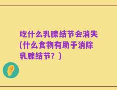 吃什么乳腺结节会消失(什么食物有助于消除乳腺结节？)