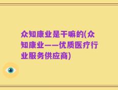 众知康业是干嘛的(众知康业——优质医疗行业服务供应商)