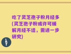 吃了灵芝孢子粉月经多(灵芝孢子粉或许可缓解月经不适，需进一步研究)