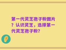 第一代灵芝孢子粉图片？认识灵芝，选择第一代灵芝孢子粉？