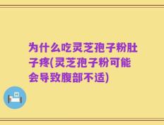 为什么吃灵芝孢子粉肚子疼(灵芝孢子粉可能会导致腹部不适)