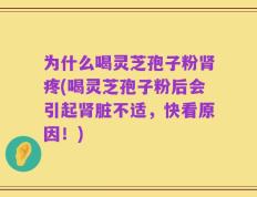 为什么喝灵芝孢子粉肾疼(喝灵芝孢子粉后会引起肾脏不适，快看原因！)