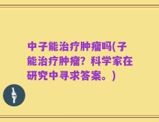 中子能治疗肿瘤吗(子能治疗肿瘤？科学家在研究中寻求答案。)