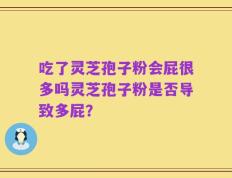 吃了灵芝孢子粉会屁很多吗灵芝孢子粉是否导致多屁？