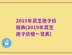 2019年灵芝孢子价格表(2019年灵芝孢子价格一览表)